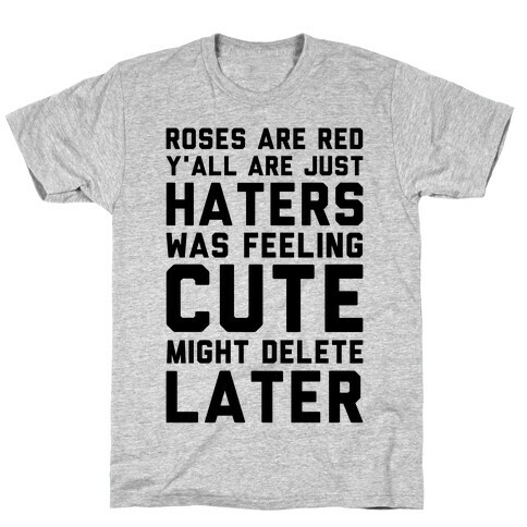 Roses are Red Y'all are Just Haters Was Feeling Cute Might Delete Later T-Shirt