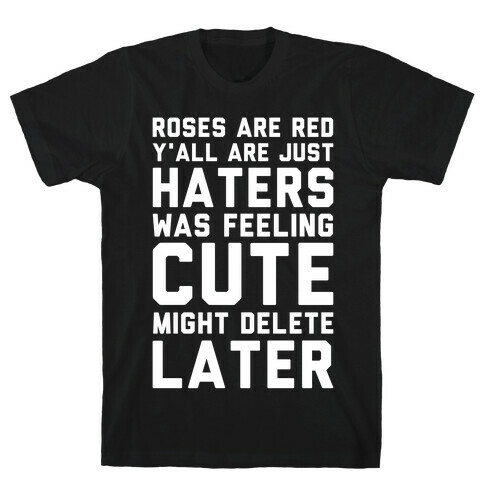 Roses are Red Y'all are Just Haters Was Feeling Cute Might Delete Later T-Shirt