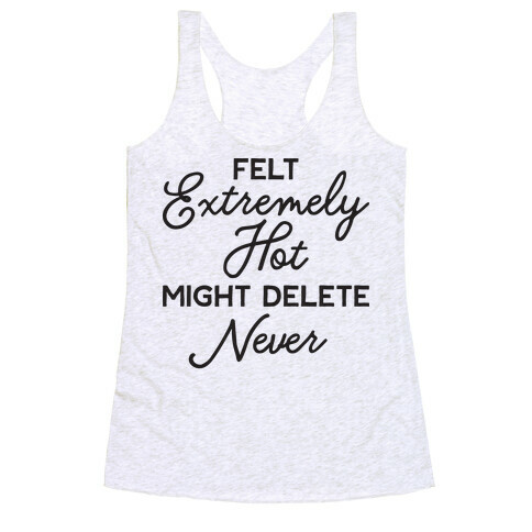 Felt Extremely Hot Might Delete Never Racerback Tank Top