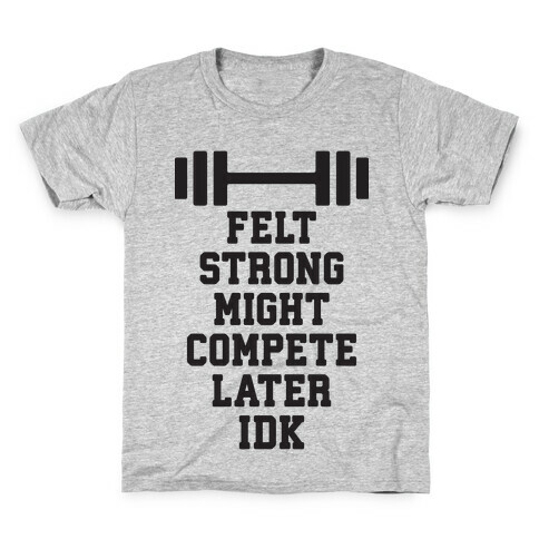 Felt Strong Might Compete Later Idk Kids T-Shirt