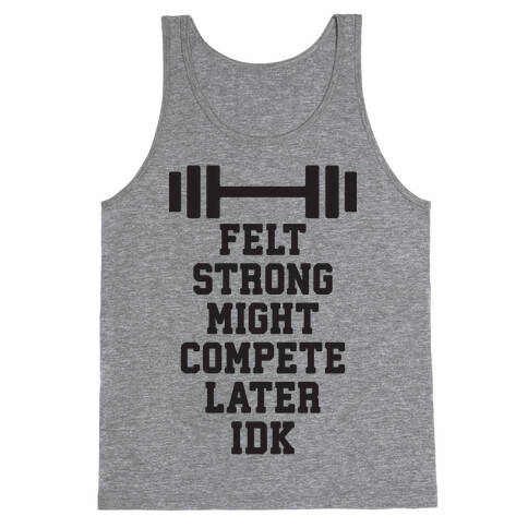 Felt Strong Might Compete Later Idk Tank Top