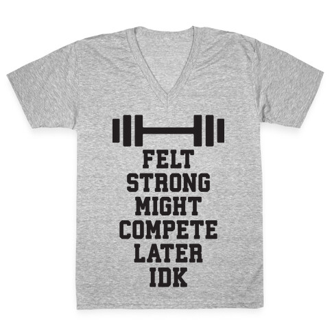 Felt Strong Might Compete Later Idk V-Neck Tee Shirt