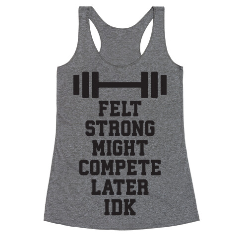 Felt Strong Might Compete Later Idk Racerback Tank Top