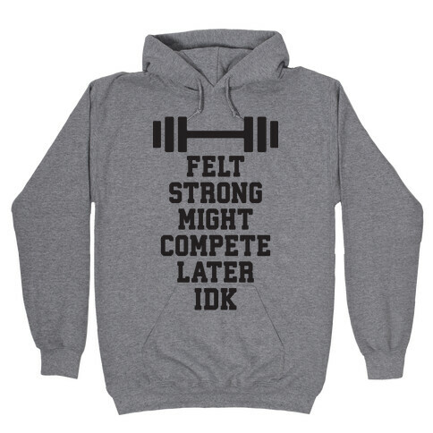 Felt Strong Might Compete Later Idk Hooded Sweatshirt