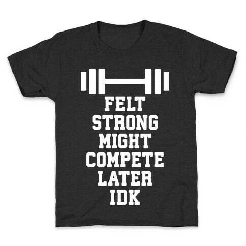 Felt Strong Might Compete Later Idk Kids T-Shirt