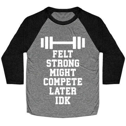 Felt Strong Might Compete Later Idk Baseball Tee