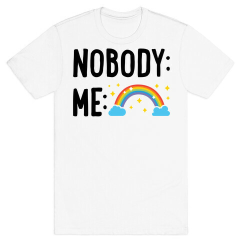 Nobody: Me: RAINBOW T-Shirt