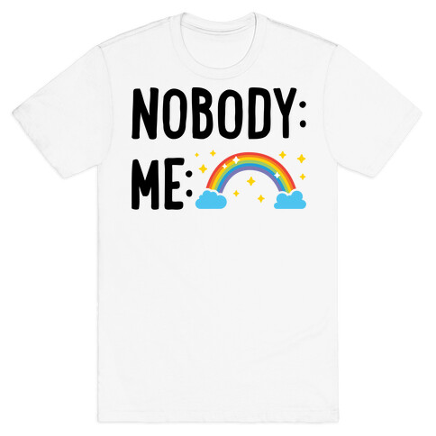 Nobody: Me: RAINBOW T-Shirt