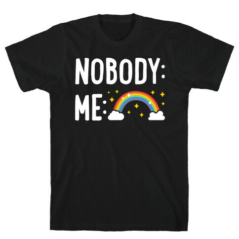 Nobody: Me: RAINBOW T-Shirt