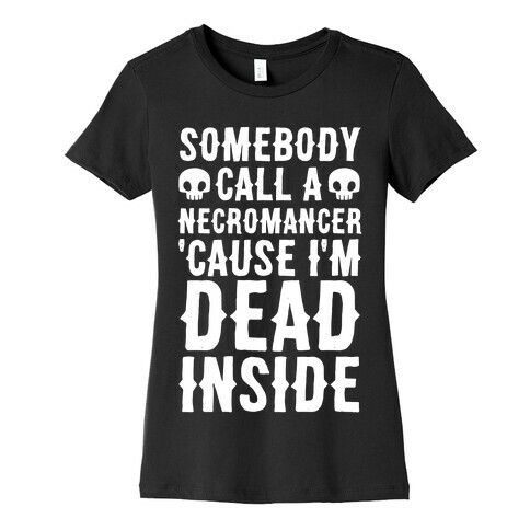 Somebody Call A Necromancer 'Cause I'm Dead Inside  Womens T-Shirt