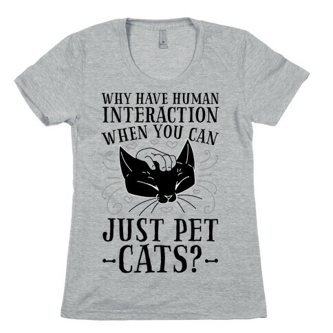 Why Have Human Interaction When you Can Just Pet Cats?  Womens T-Shirt