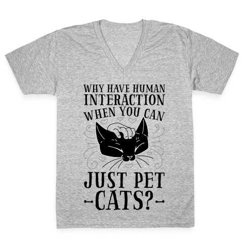 Why Have Human Interaction When you Can Just Pet Cats?  V-Neck Tee Shirt