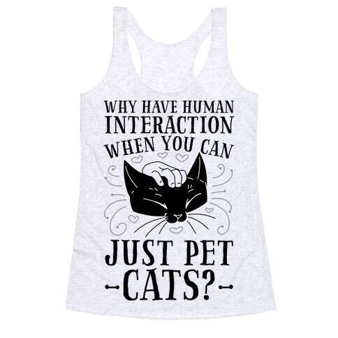 Why Have Human Interaction When you Can Just Pet Cats?  Racerback Tank Top