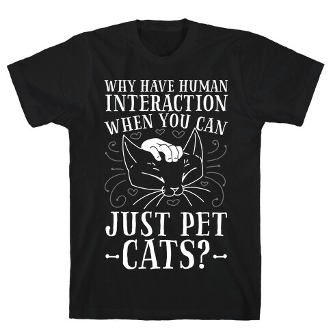 Why Have Human Interaction When you Can Just Pet Cats?  T-Shirt