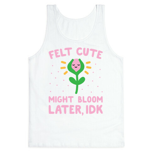 Felt Cute Might Bloom Later, Idk Tank Top