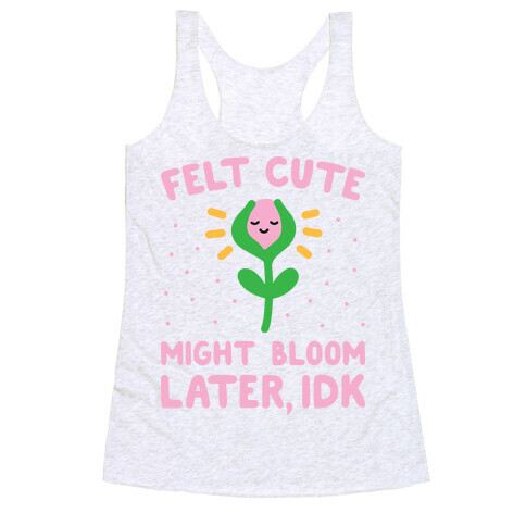 Felt Cute Might Bloom Later, Idk Racerback Tank Top