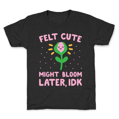 Felt Cute Might Bloom Later, Idk Kids T-Shirt