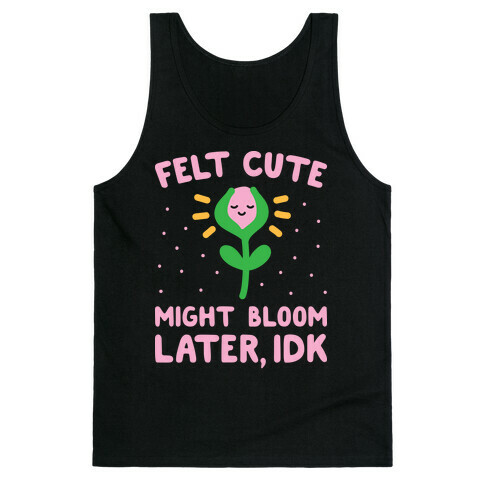 Felt Cute Might Bloom Later, Idk Tank Top