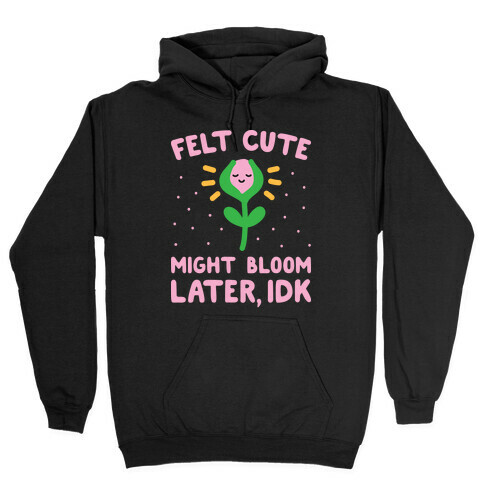 Felt Cute Might Bloom Later, Idk Hooded Sweatshirt