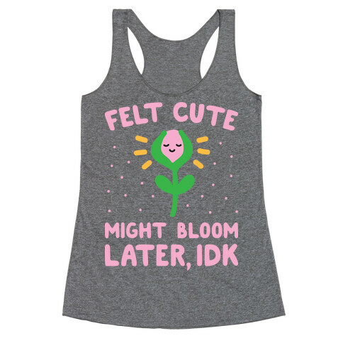 Felt Cute Might Bloom Later, Idk Racerback Tank Top