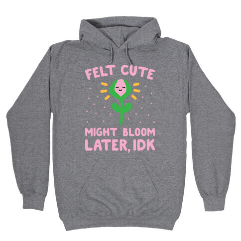 Felt Cute Might Bloom Later, Idk Hooded Sweatshirt