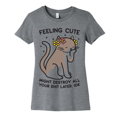 Feeling Cute Might Destroy All Your Shit Later, Idk Womens T-Shirt