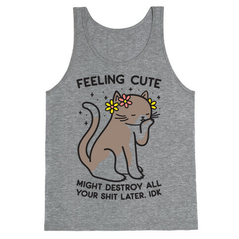 Feeling Cute Might Destroy All Your Shit Later, Idk Tank Top