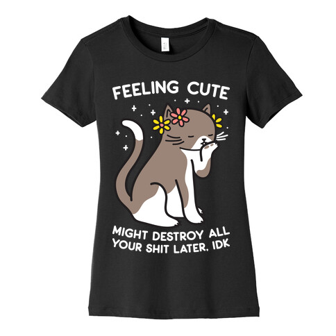 Feeling Cute Might Destroy All Your Shit Later, Idk Womens T-Shirt