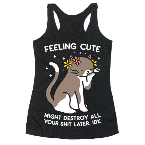 Feeling Cute Might Destroy All Your Shit Later, Idk Racerback Tank Top