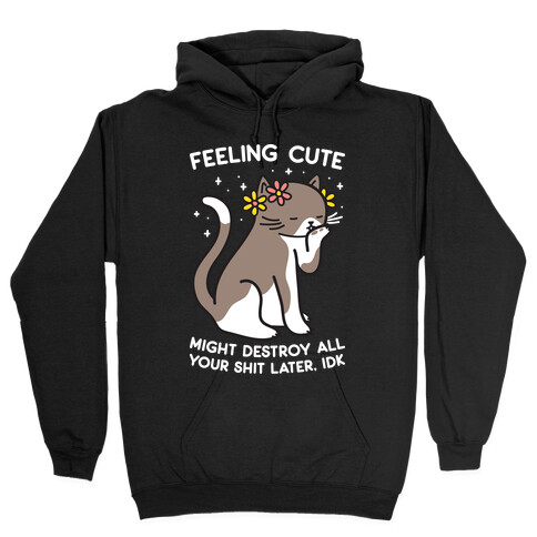 Feeling Cute Might Destroy All Your Shit Later, Idk Hooded Sweatshirt