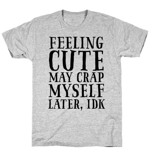 Feeling Cute, may crap myself later idk T-Shirt