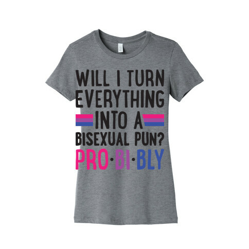 Will I Turn Everything Into A Bisexual Pun? Pro-bi-bly Womens T-Shirt