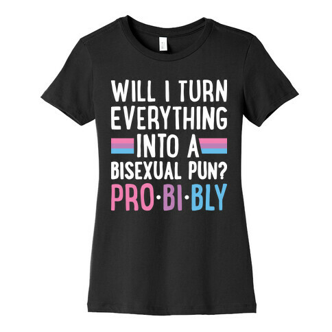 Will I Turn Everything Into A Bisexual Pun? Pro-bi-bly Womens T-Shirt