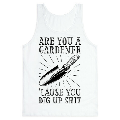 Are you a Gardner? 'Cause You Dig Up Shit Tank Top