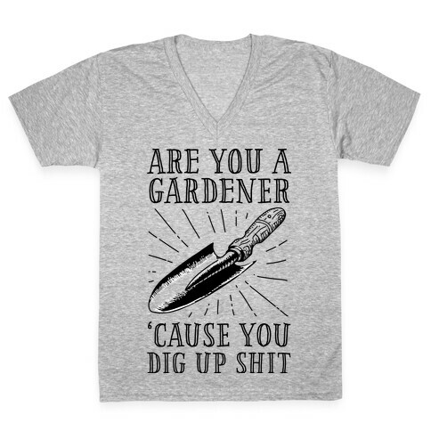 Are you a Gardner? 'Cause You Dig Up Shit V-Neck Tee Shirt