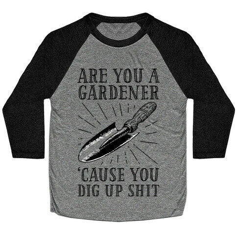 Are you a Gardner? 'Cause You Dig Up Shit Baseball Tee