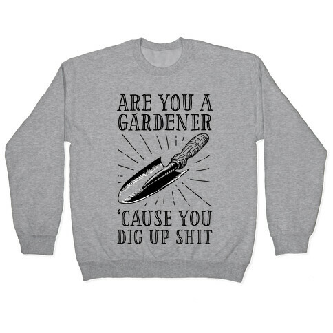 Are you a Gardner? 'Cause You Dig Up Shit Pullover
