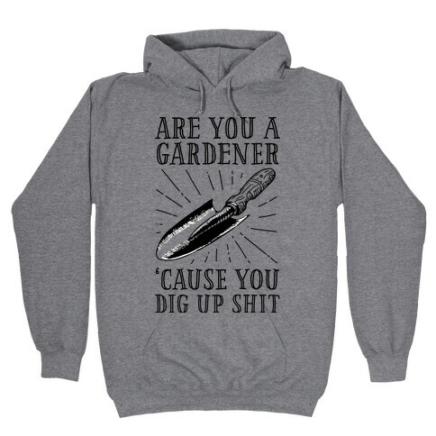 Are you a Gardner? 'Cause You Dig Up Shit Hooded Sweatshirt