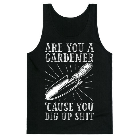 Are you a Gardner? 'Cause You Dig Up Shit Tank Top