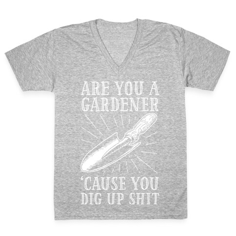 Are you a Gardner? 'Cause You Dig Up Shit V-Neck Tee Shirt