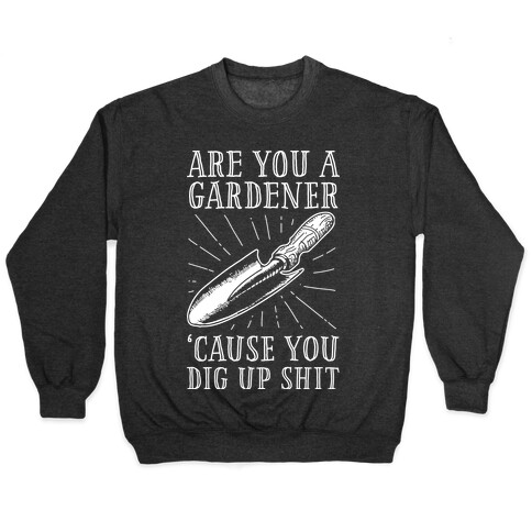 Are you a Gardner? 'Cause You Dig Up Shit Pullover