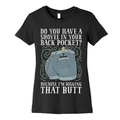 Do You Have A Shovel In Your Back Pocket? Because I'm Digging That Butt Womens T-Shirt