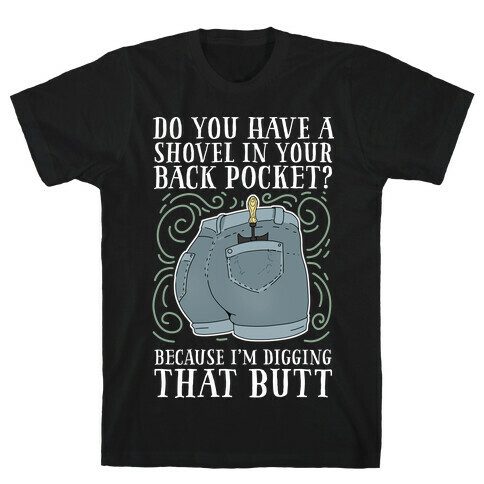 Do You Have A Shovel In Your Back Pocket? Because I'm Digging That Butt T-Shirt