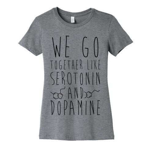 We Got Together Like Serotonin and Dopamine Womens T-Shirt