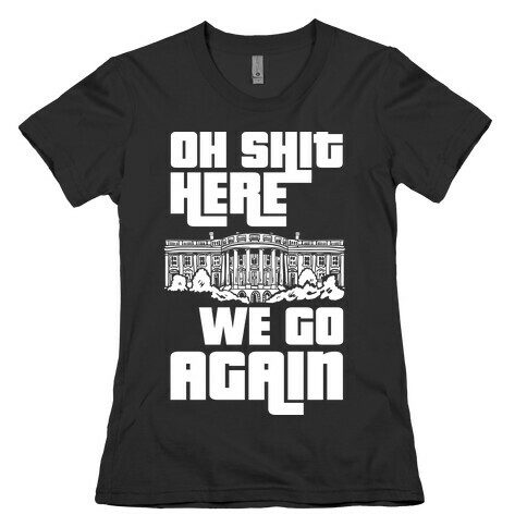 Ah Shit Here We Go Again White House Womens T-Shirt