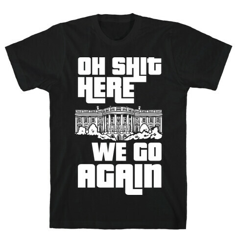 Ah Shit Here We Go Again White House T-Shirt