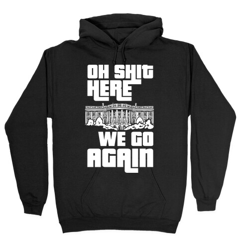 Ah Shit Here We Go Again White House Hooded Sweatshirt