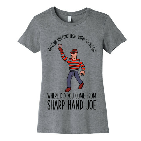 Where did you come from where did you go? where did you come from Sharp Hand Joe Womens T-Shirt