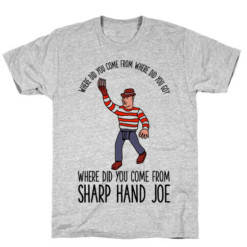 Where did you come from where did you go? where did you come from Sharp Hand Joe T-Shirt