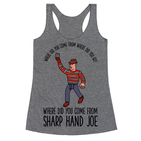 Where did you come from where did you go? where did you come from Sharp Hand Joe Racerback Tank Top